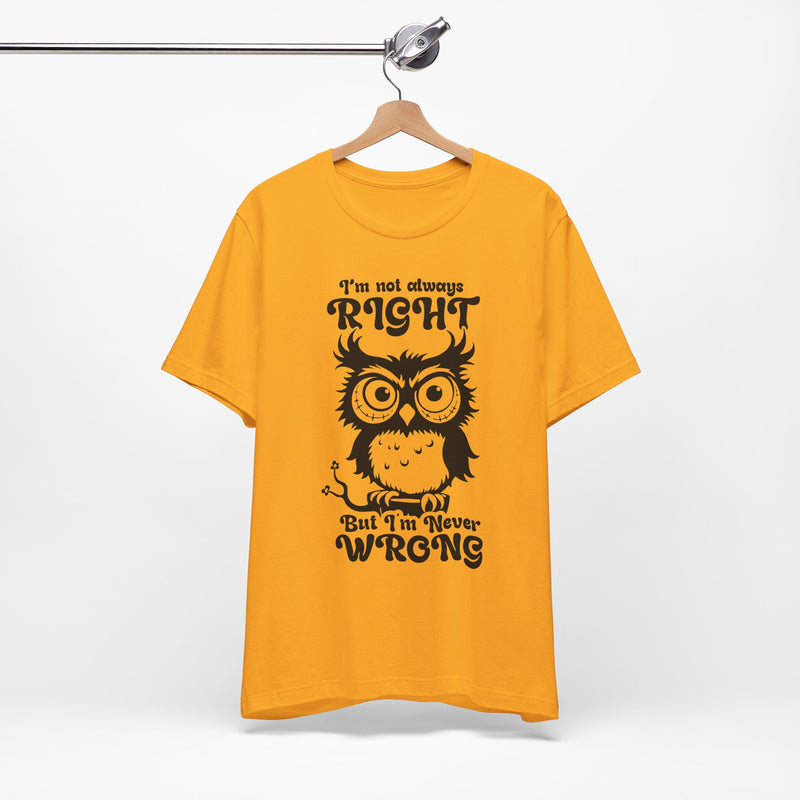 I’m Not Always Right, But I’m Never Wrong T-Shirt