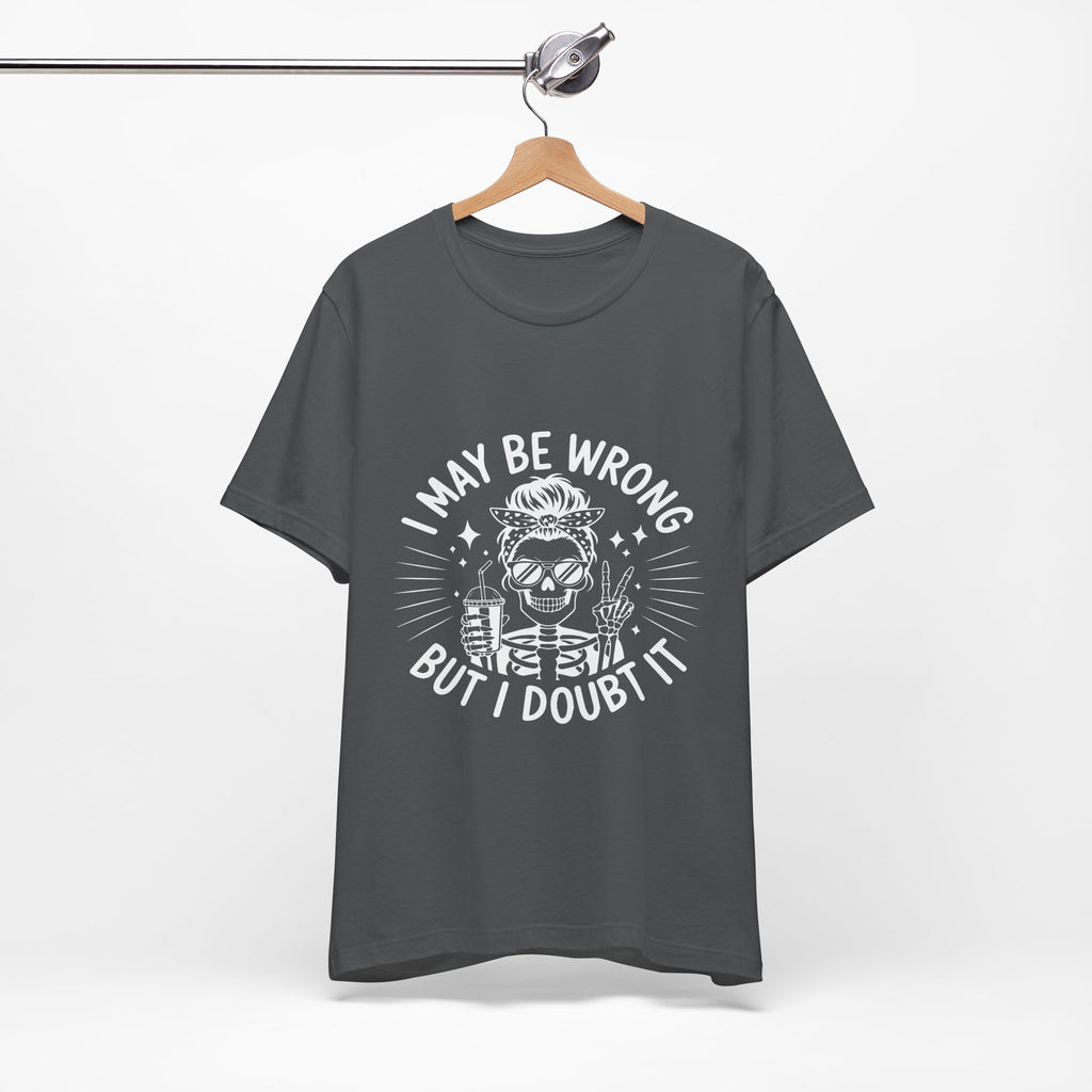 I May Be Wrong, But I Doubt it T-Shirt