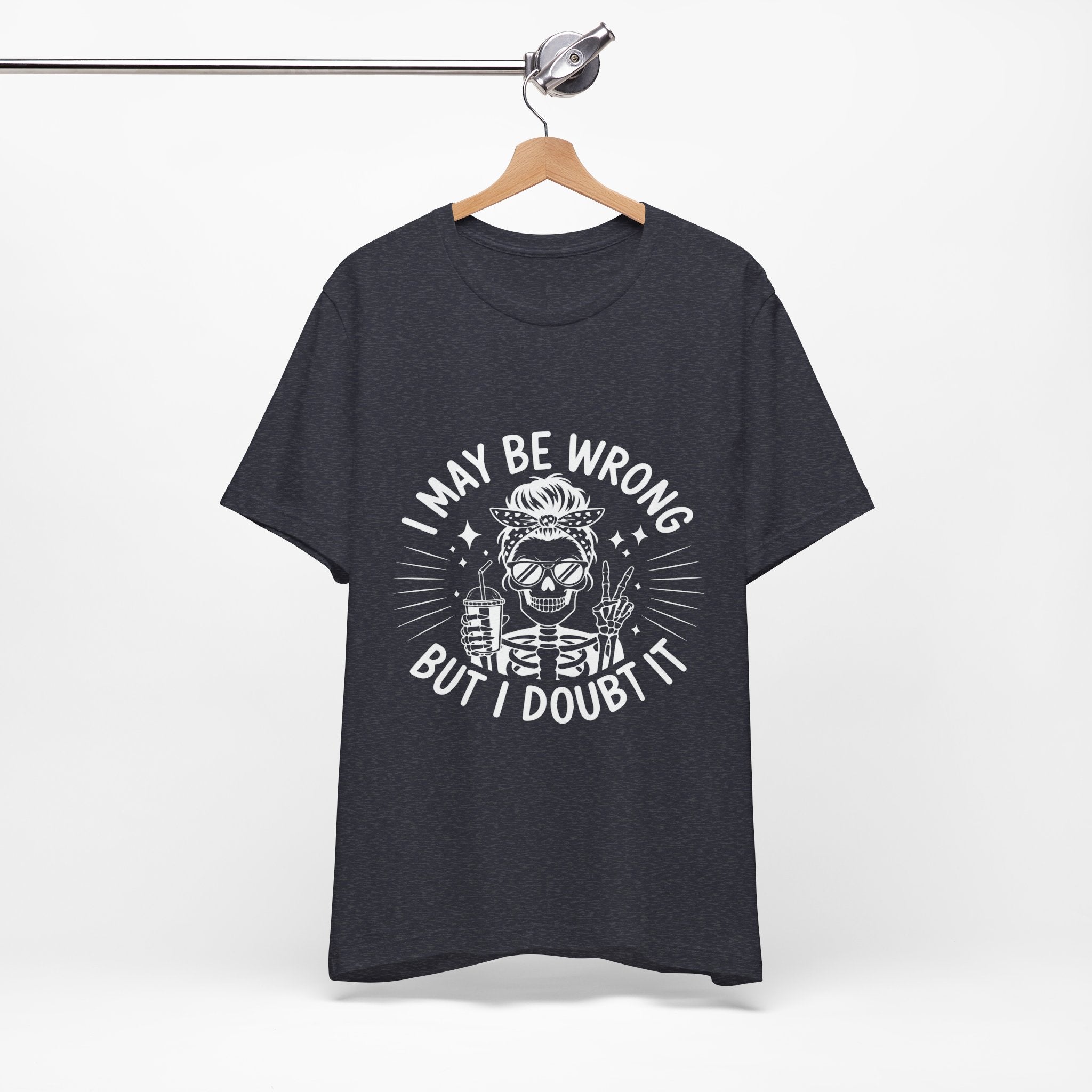 I May Be Wrong, But I Doubt it T-Shirt