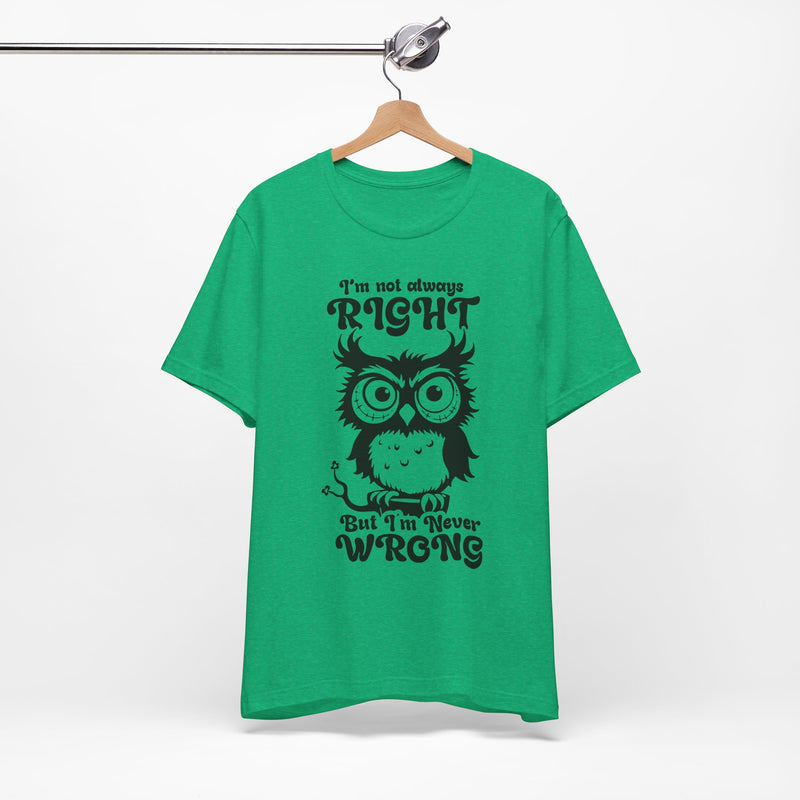 I’m Not Always Right, But I’m Never Wrong T-Shirt