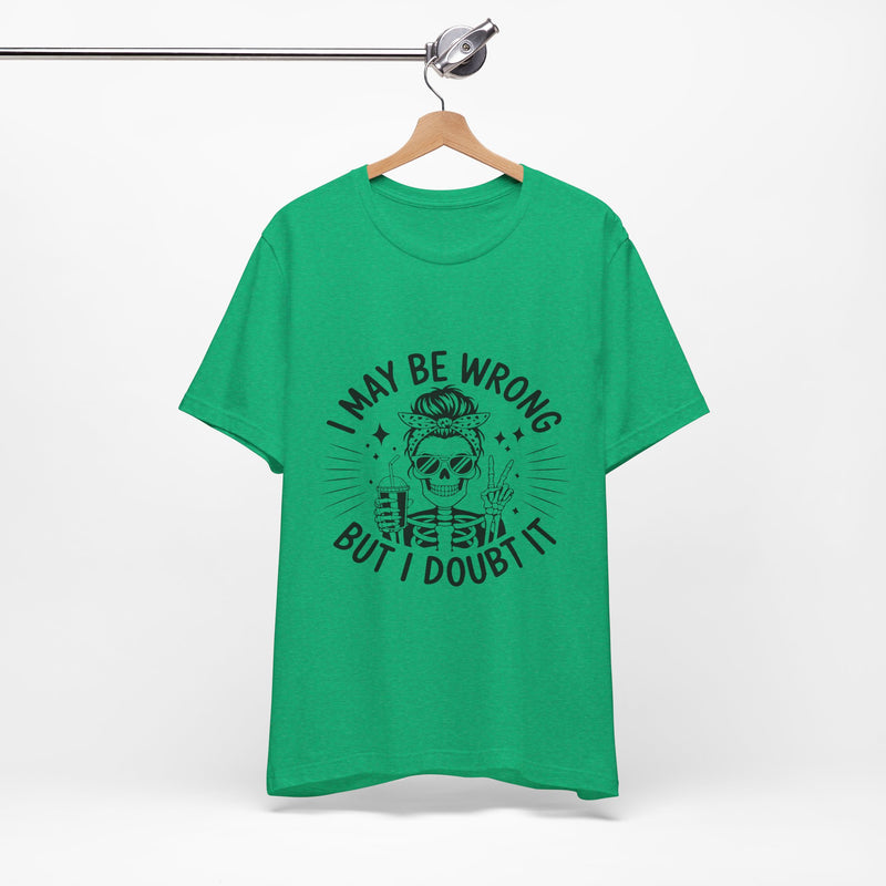 I May Be Wrong, But I Doubt it T-Shirt