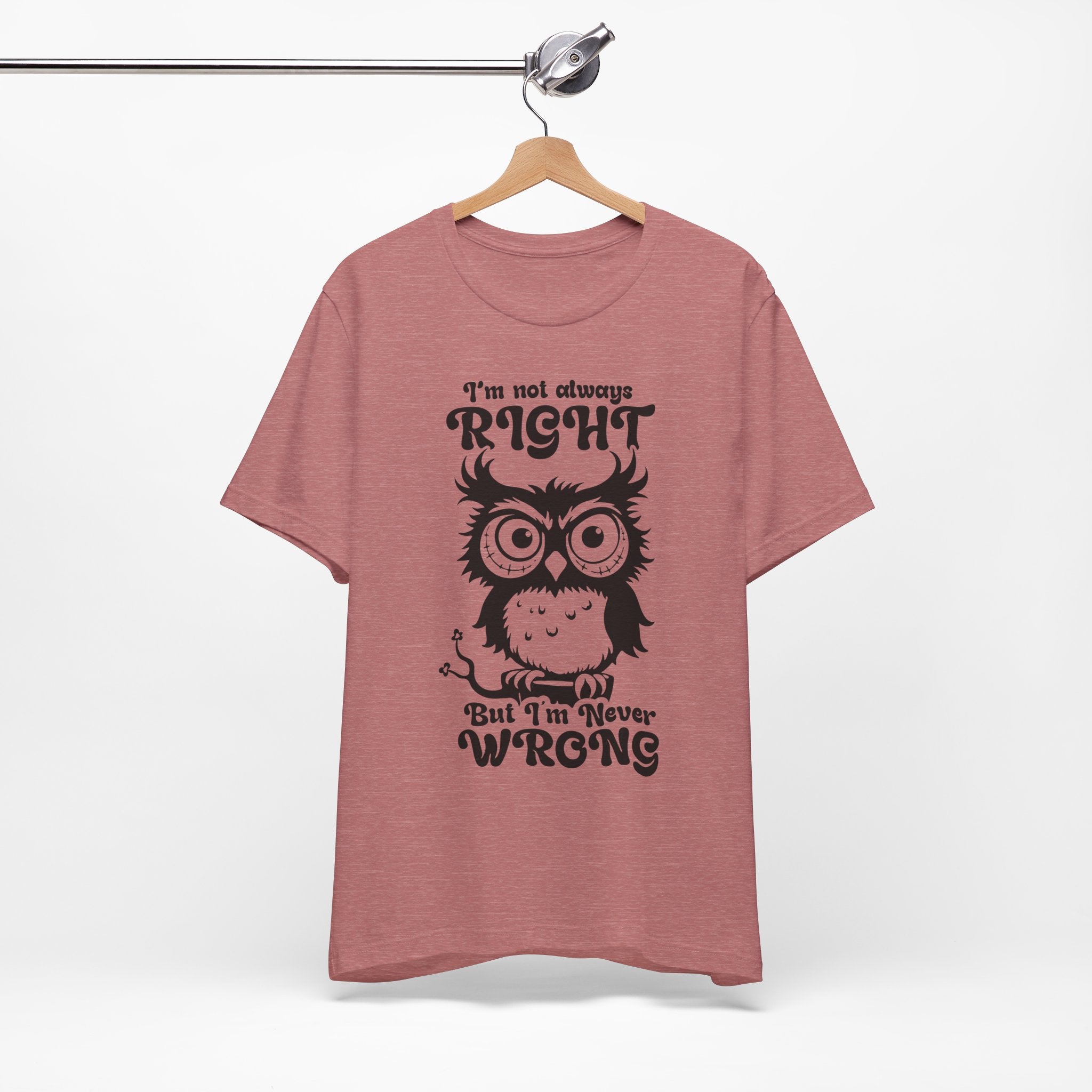 I’m Not Always Right, But I’m Never Wrong T-Shirt