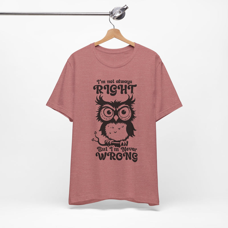 I’m Not Always Right, But I’m Never Wrong T-Shirt