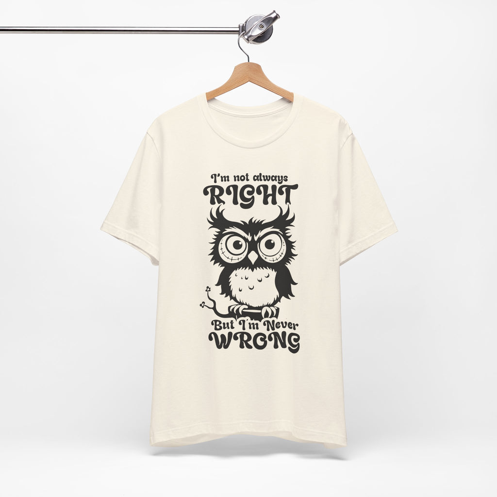 I’m Not Always Right, But I’m Never Wrong T-Shirt