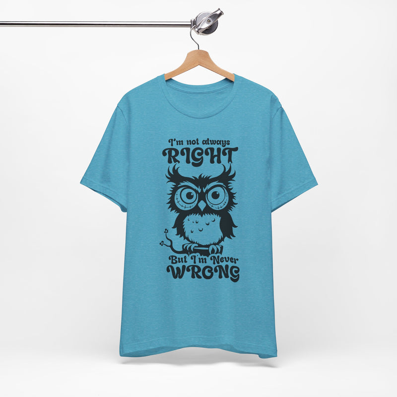 I’m Not Always Right, But I’m Never Wrong T-Shirt
