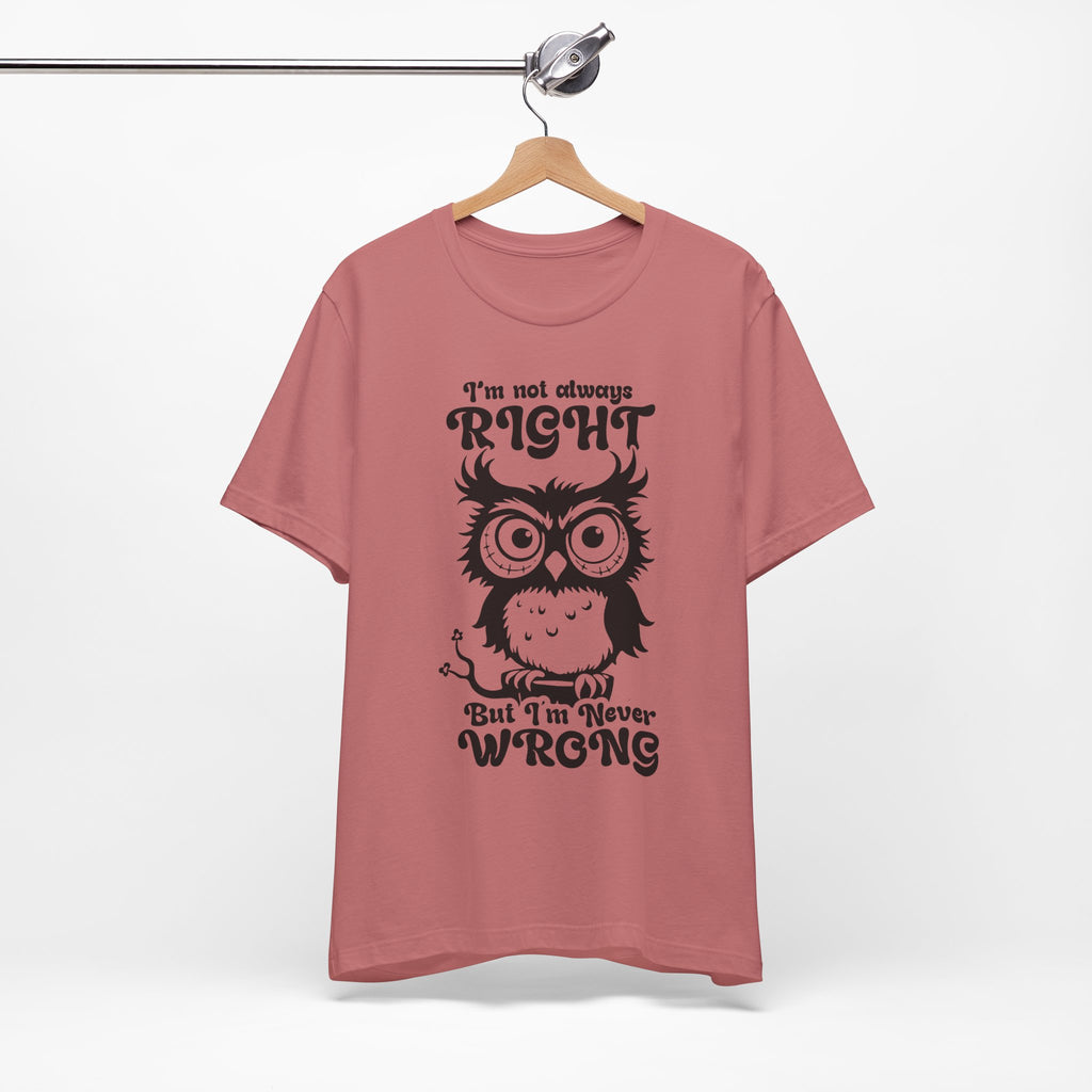 I’m Not Always Right, But I’m Never Wrong T-Shirt