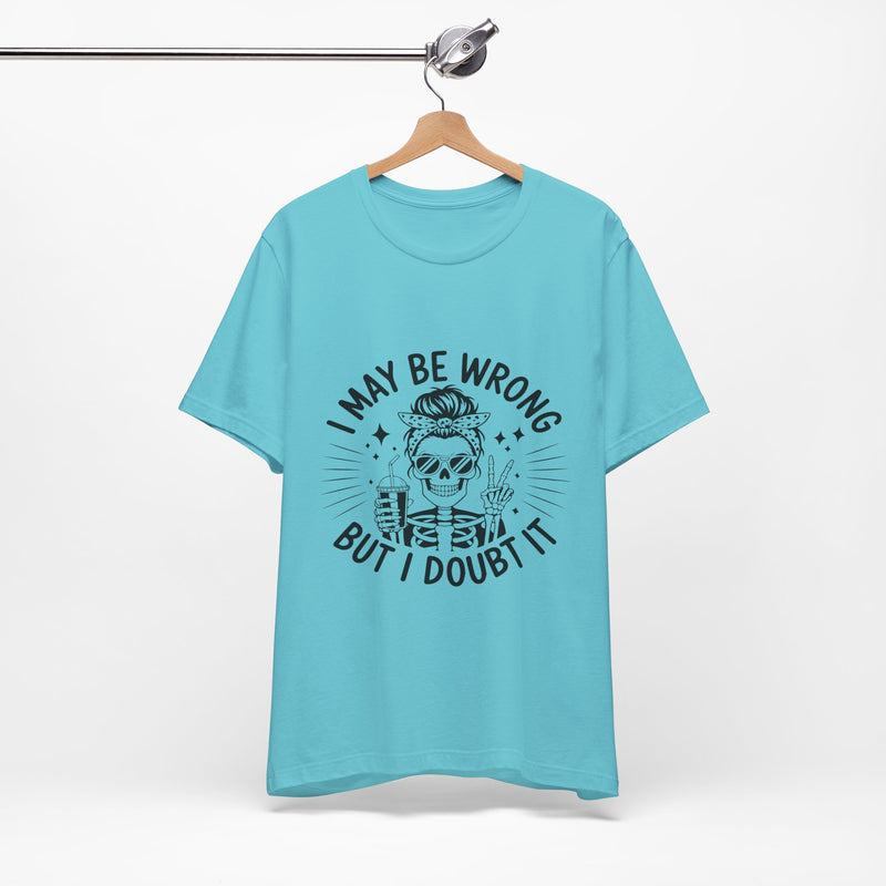 I May Be Wrong, But I Doubt it T-Shirt