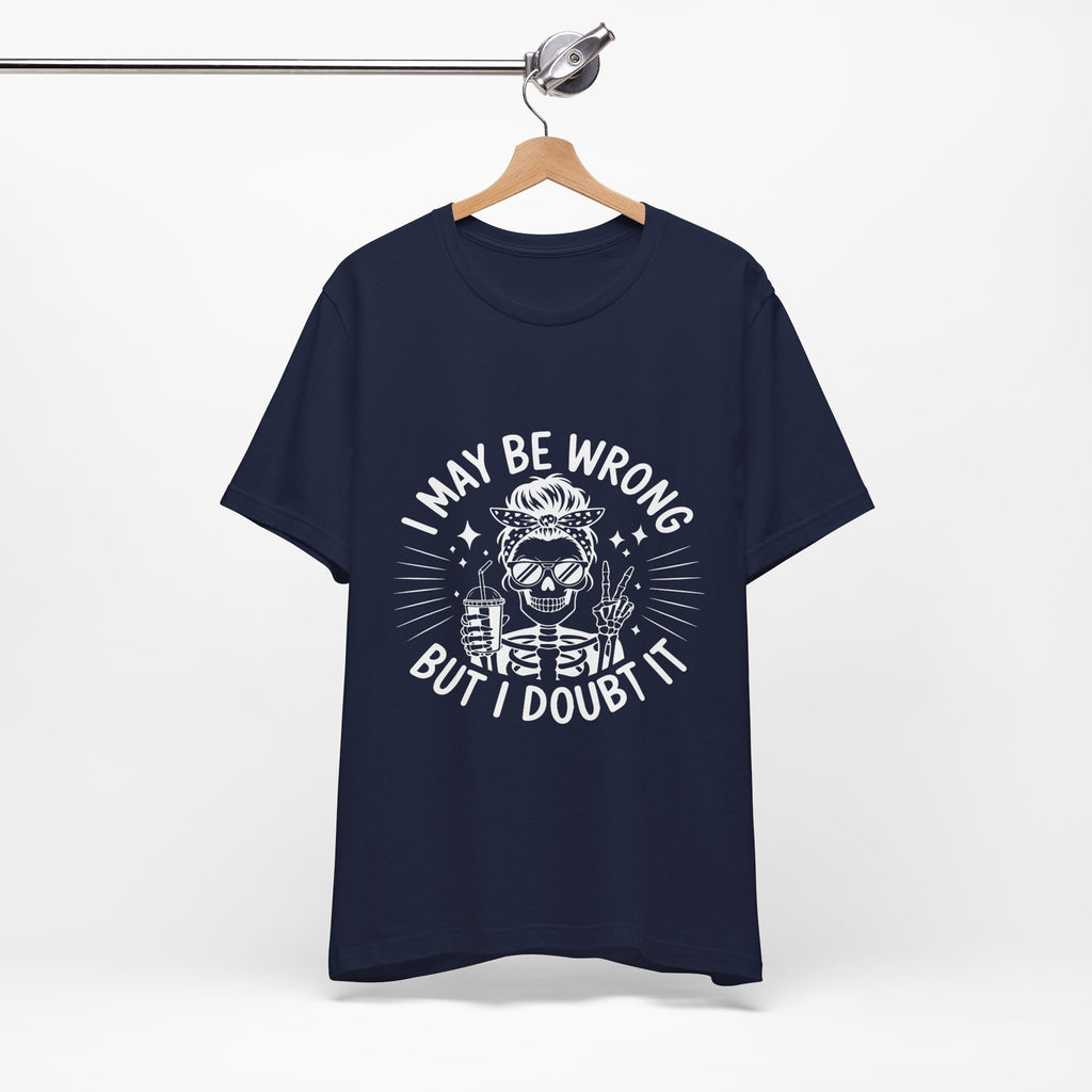 I May Be Wrong, But I Doubt it T-Shirt