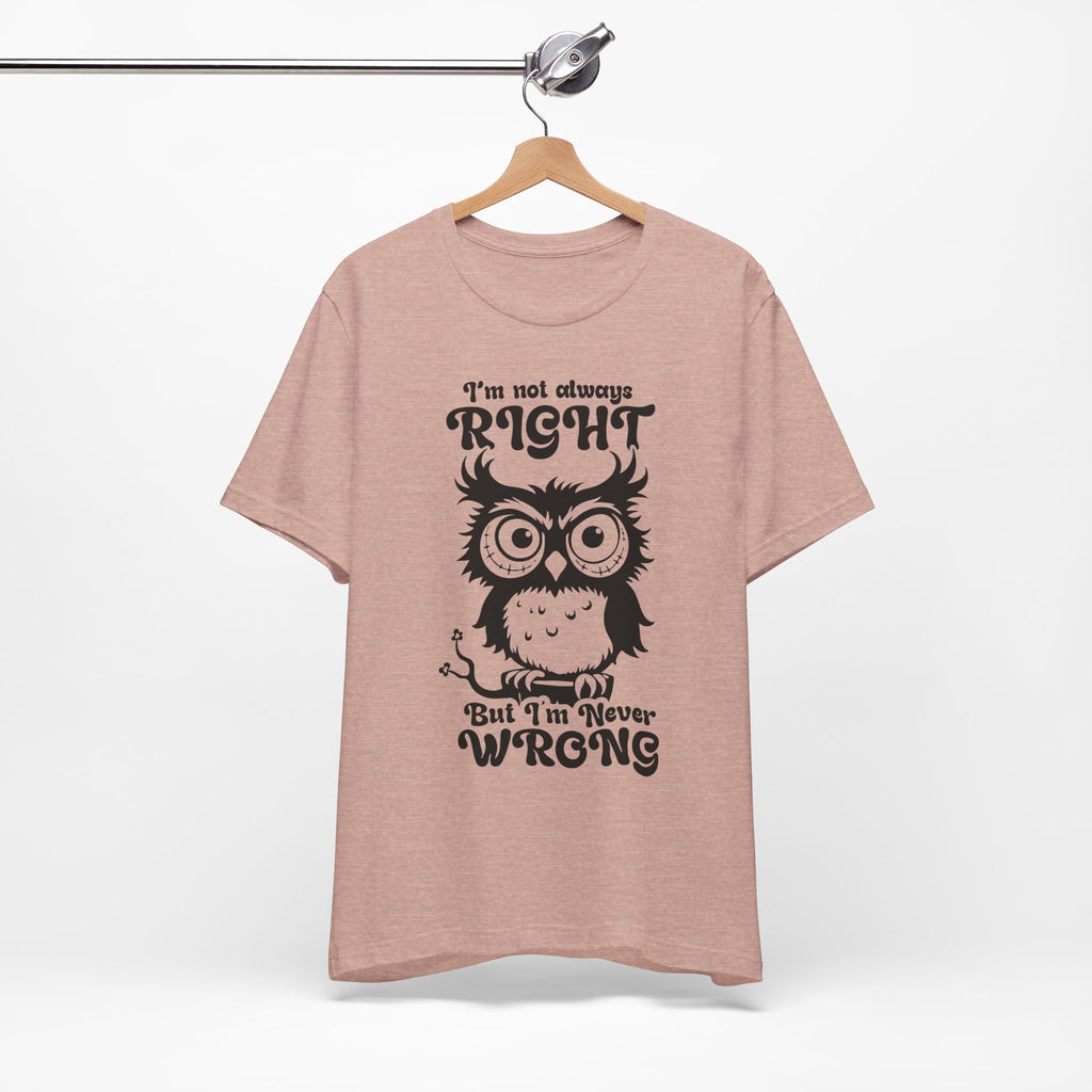 I’m Not Always Right, But I’m Never Wrong T-Shirt