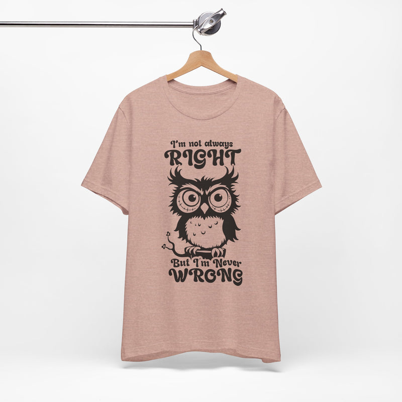 I’m Not Always Right, But I’m Never Wrong T-Shirt