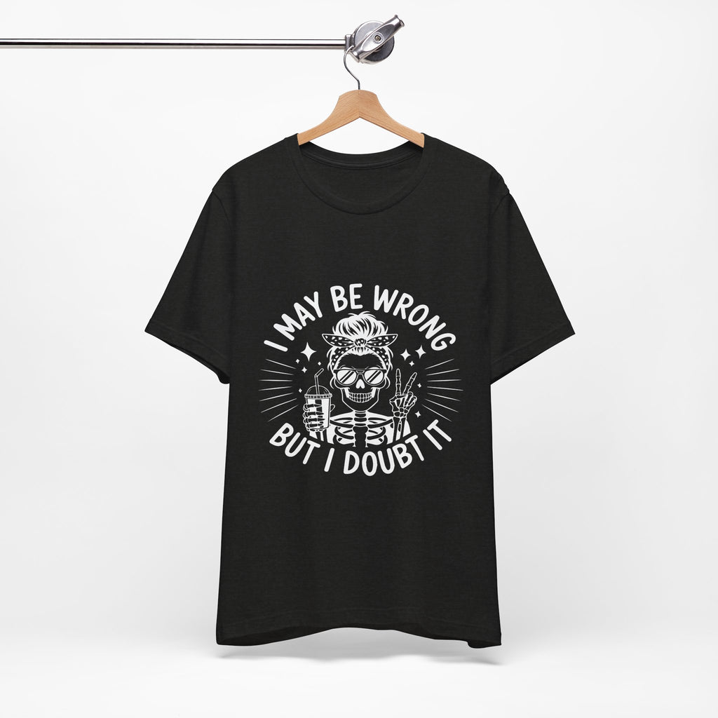 I May Be Wrong, But I Doubt it T-Shirt