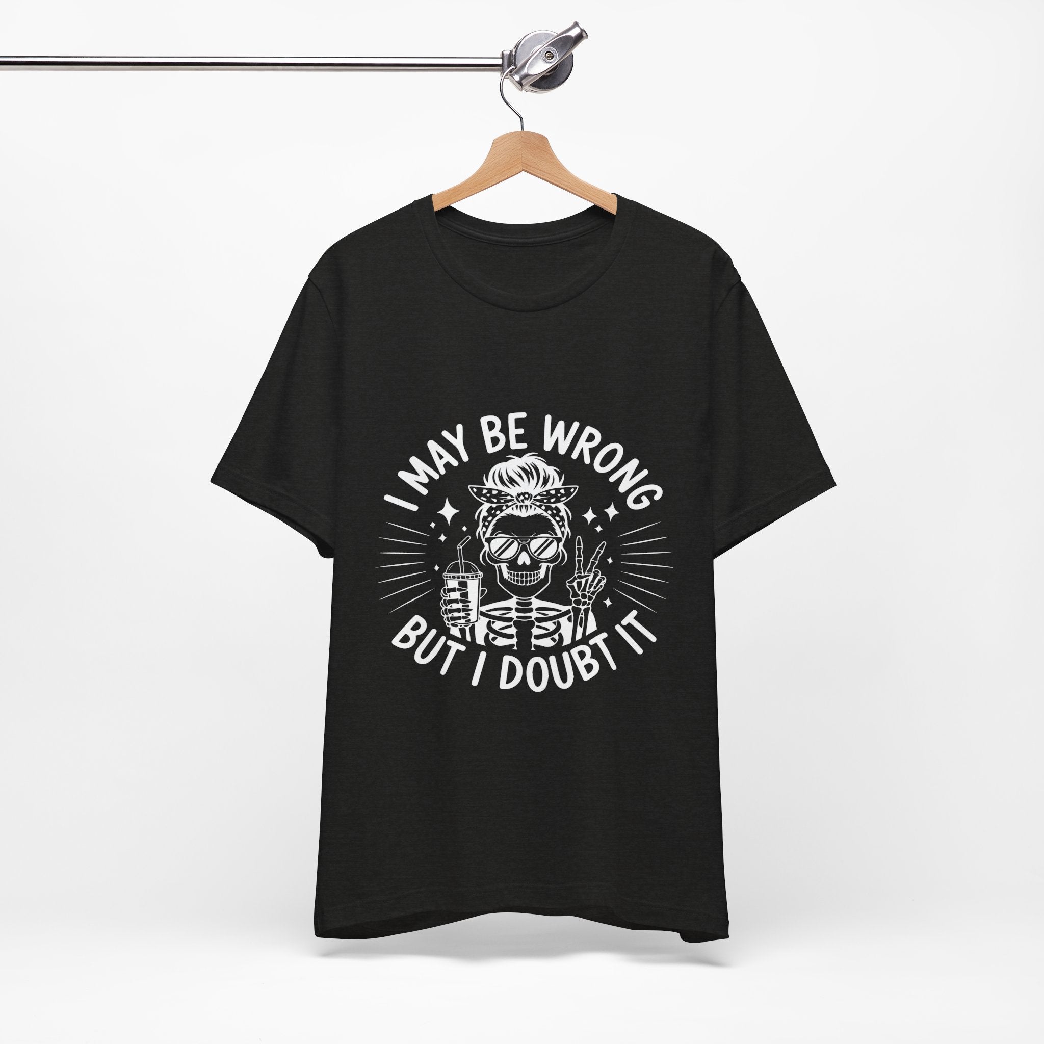 I May Be Wrong, But I Doubt it T-Shirt
