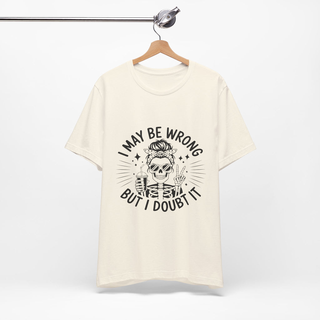 I May Be Wrong, But I Doubt it T-Shirt