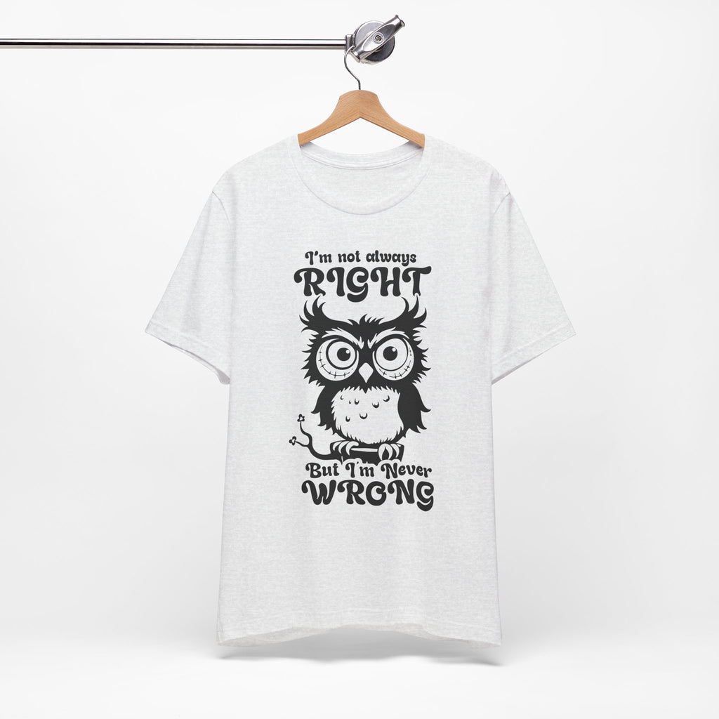 I’m Not Always Right, But I’m Never Wrong T-Shirt