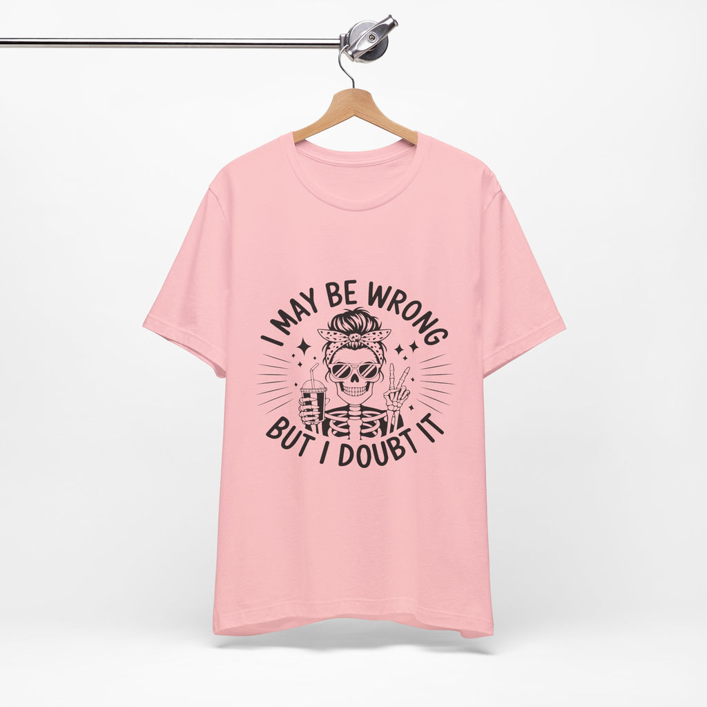I May Be Wrong, But I Doubt it T-Shirt