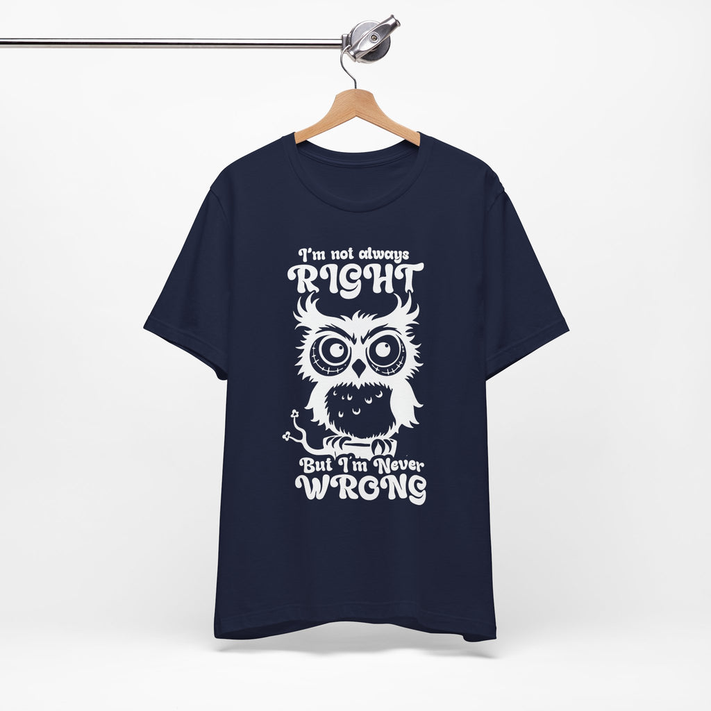 I’m Not Always Right, But I’m Never Wrong T-Shirt