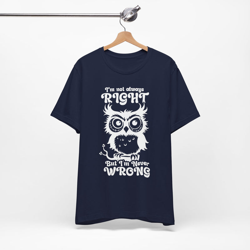 I’m Not Always Right, But I’m Never Wrong T-Shirt