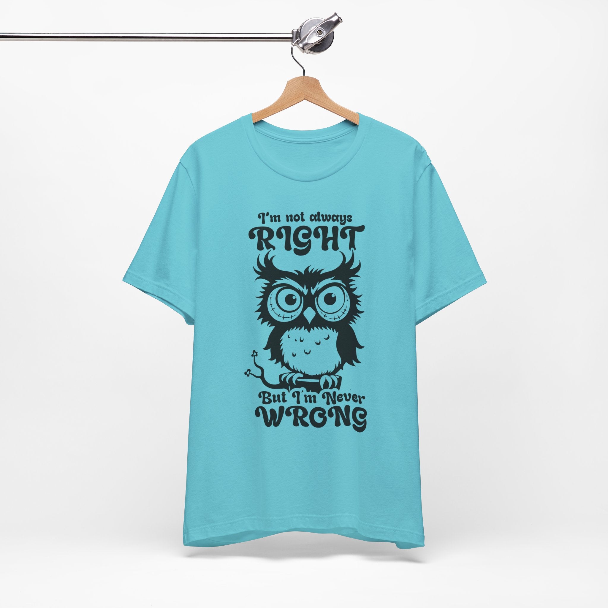 I’m Not Always Right, But I’m Never Wrong T-Shirt