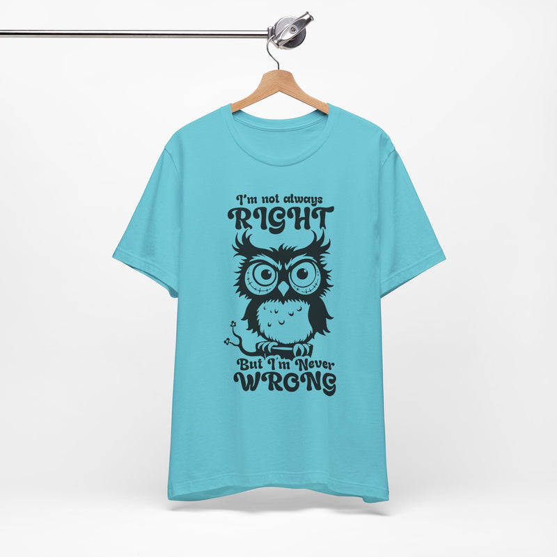 I’m Not Always Right, But I’m Never Wrong T-Shirt