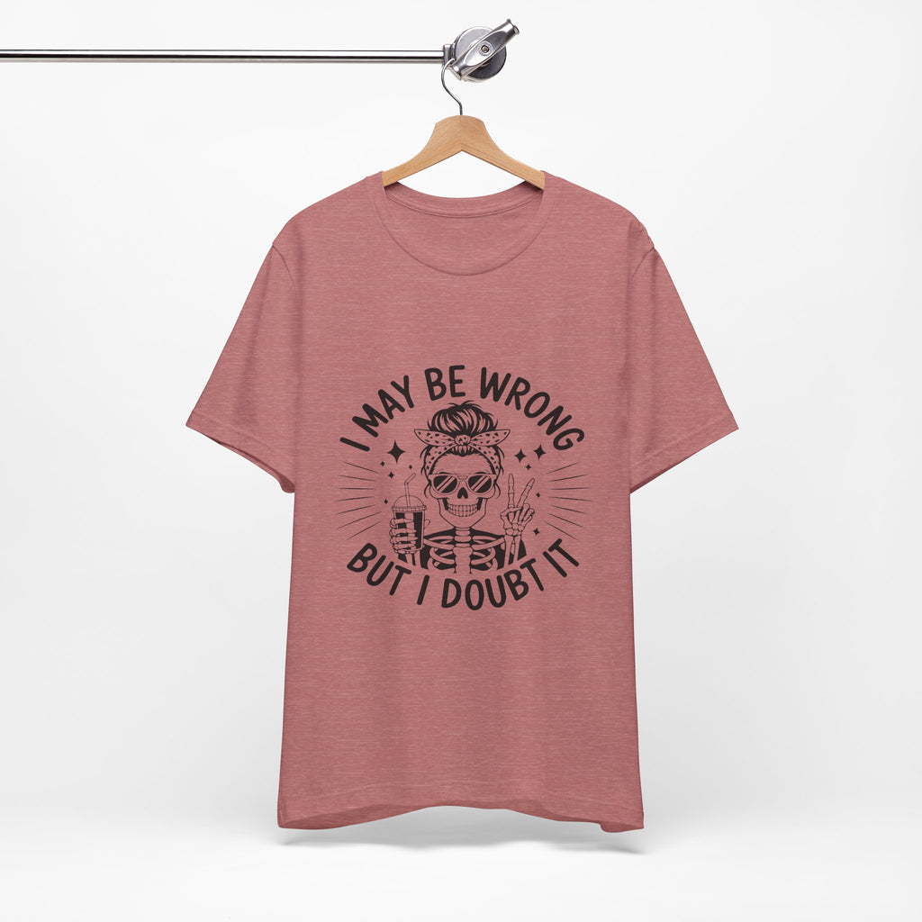 I May Be Wrong, But I Doubt it T-Shirt