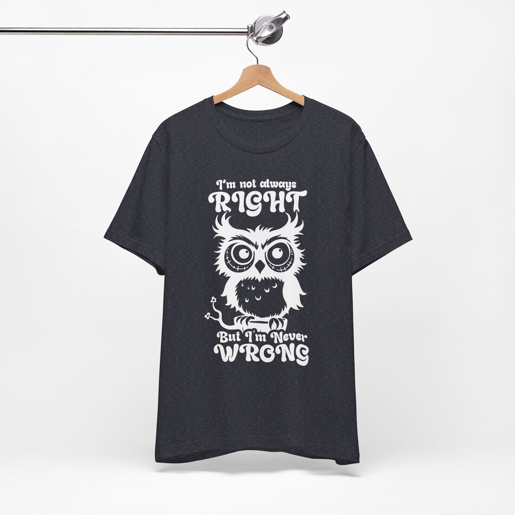 I’m Not Always Right, But I’m Never Wrong T-Shirt