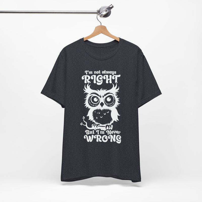 I’m Not Always Right, But I’m Never Wrong T-Shirt