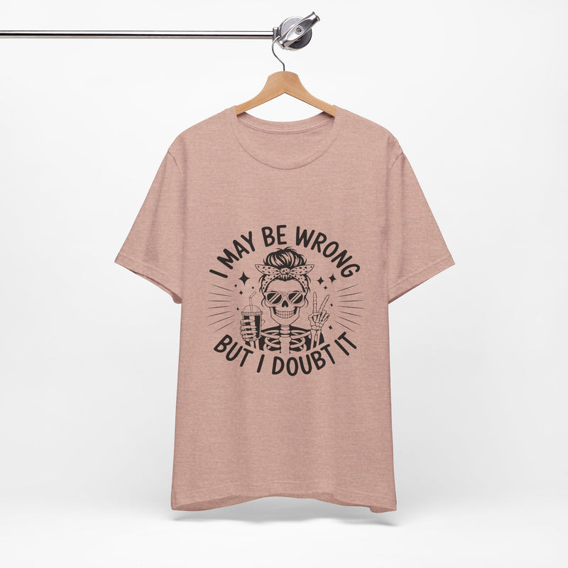 I May Be Wrong, But I Doubt it T-Shirt