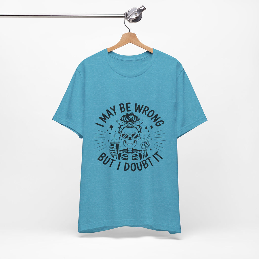 I May Be Wrong, But I Doubt it T-Shirt