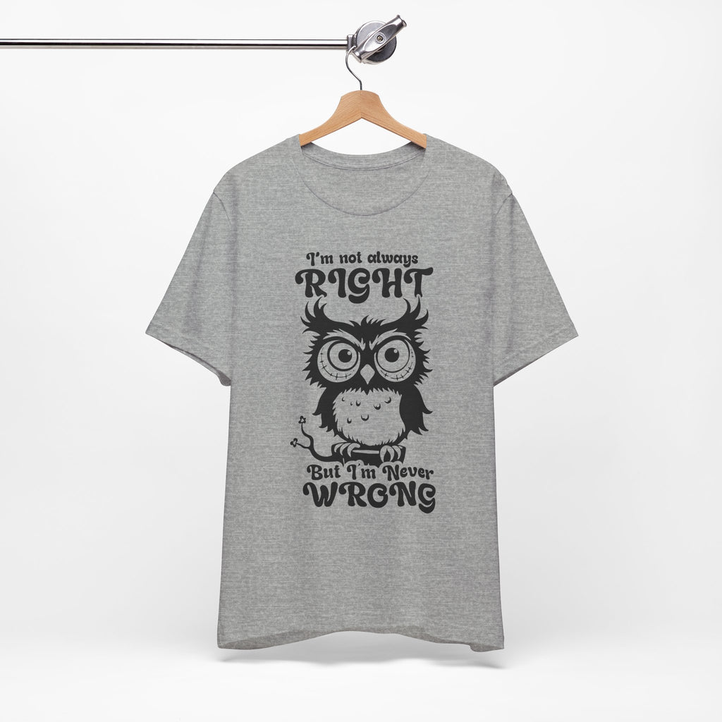 I’m Not Always Right, But I’m Never Wrong T-Shirt