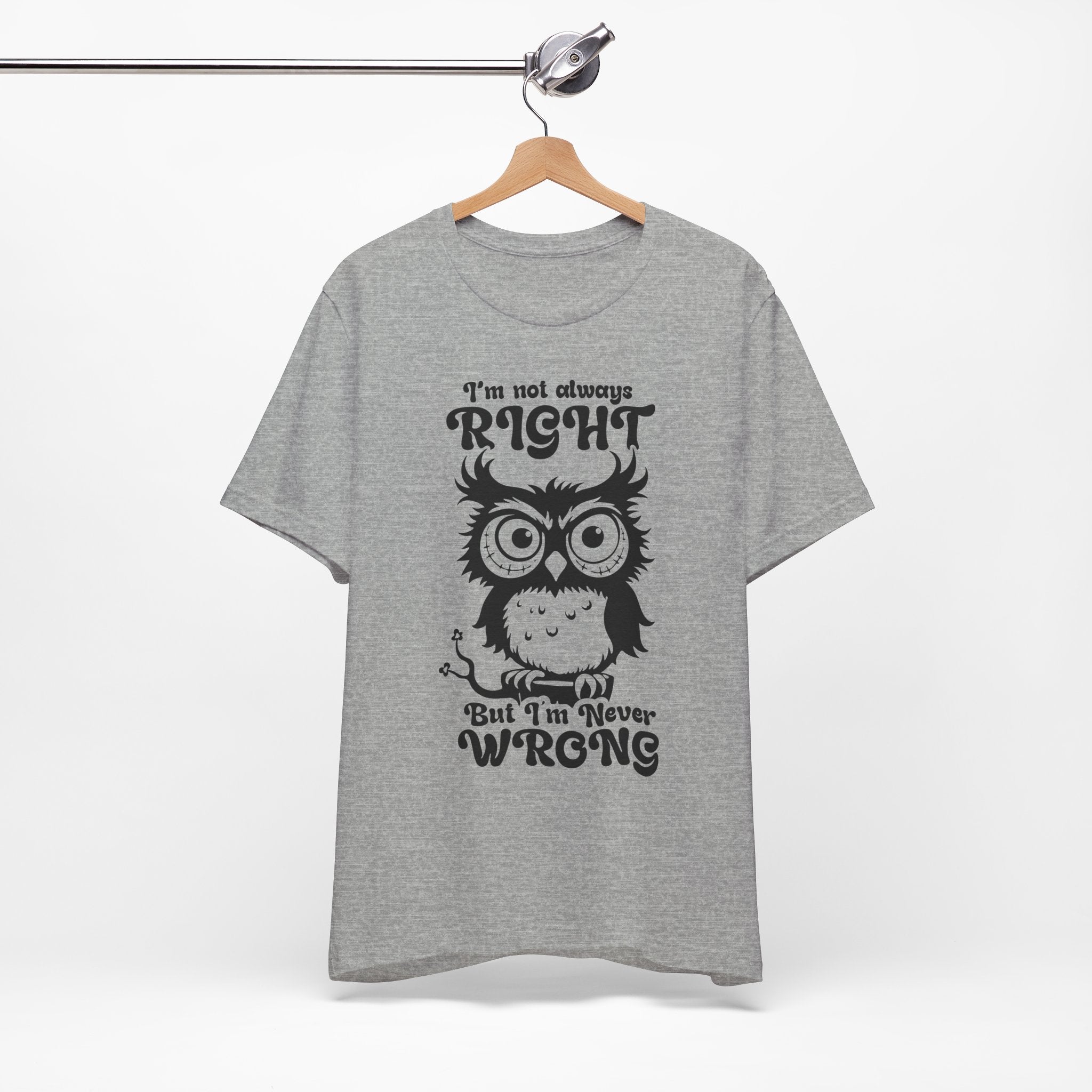 I’m Not Always Right, But I’m Never Wrong T-Shirt