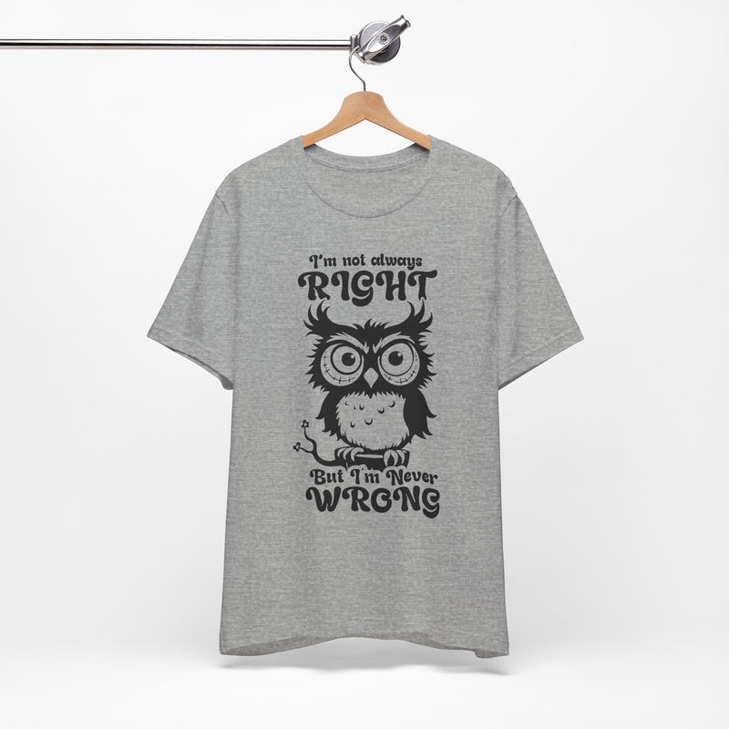 I’m Not Always Right, But I’m Never Wrong T-Shirt