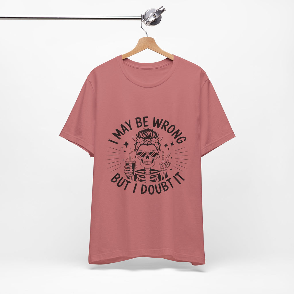 I May Be Wrong, But I Doubt it T-Shirt