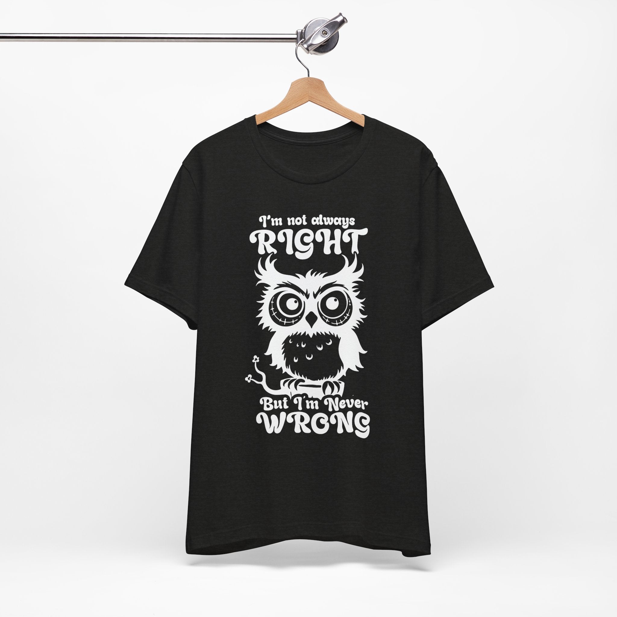 I’m Not Always Right, But I’m Never Wrong T-Shirt