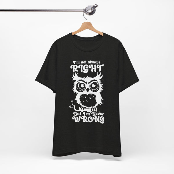 I’m Not Always Right, But I’m Never Wrong T-Shirt
