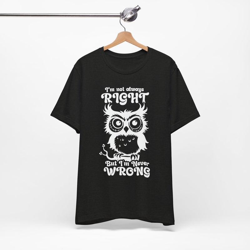 I’m Not Always Right, But I’m Never Wrong T-Shirt